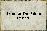 Muerte De <b>Edgar Perea</b>