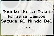 Muerte De La Actriz <b>Adriana Campos</b> Sacude Al Mundo Del <b>...</b>