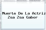 Muerte De La Actriz <b>Zsa Zsa Gabor</b>