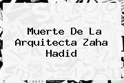Muerte De La Arquitecta <b>Zaha Hadid</b>