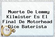 Muerte De <b>Lemmy Kilmister</b> Es El Final De Motorhead Dice Baterista