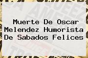 Muerte De <b>Oscar Melendez</b> Humorista De Sabados Felices