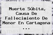 <b>Muerte Súbita</b>, Causa De Fallecimiento De Menor En Cartagena ...