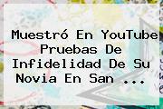 Muestró En YouTube Pruebas De Infidelidad De Su Novia En <b>San</b> <b>...</b>