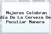 Mujeres Celebran <b>día De La Cerveza</b> De Peculiar Manera