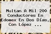Multan A Mil 200 Conductores En <b>Edomex</b> En Dos Días. Con López <b>...</b>