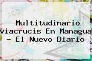 Multitudinario <b>viacrucis</b> En Managua - El Nuevo Diario