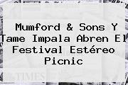 Mumford & Sons Y Tame Impala Abren El Festival <b>Estéreo Picnic</b>
