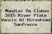 <b>Mundial De Clubes 2015</b> River Plate Vencio Al Hiroshima Sanfrecce