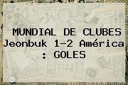 MUNDIAL DE CLUBES Jeonbuk 1-2 <b>América</b> : GOLES