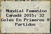 <b>Mundial Femenino</b> Canadá <b>2015</b>: 32 Goles En Primeros 8 Partidos