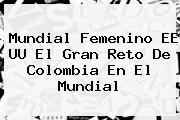 <b>Mundial Femenino</b> EE UU El Gran Reto De Colombia En El Mundial