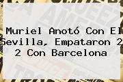 Muriel Anotó Con El Sevilla, Empataron 2 2 Con <b>Barcelona</b>