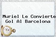 Muriel Le Convierte Gol Al <b>Barcelona</b>