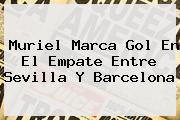 Muriel Marca Gol En El Empate Entre <b>Sevilla</b> Y <b>Barcelona</b>
