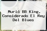 Murió <b>BB King</b>, Considerado El Rey Del Blues