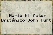 Murió El Actor Británico <b>John Hurt</b>