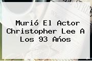 Murió El Actor <b>Christopher Lee</b> A Los 93 Años
