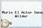 Murio El Actor <b>Gene Wilder</b>