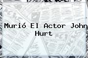 Murió El Actor <b>John Hurt</b>