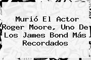 Ver murio el actor roger moore uno de los james bond mas recordados Murió El Actor <b>Roger Moore</b>, Uno De Los James Bond Más Recordados