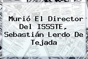 Murió El Director Del ISSSTE, <b>Sebastián Lerdo De Tejada</b>