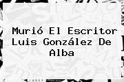 Murió El Escritor <b>Luis González De Alba</b>