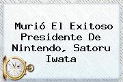Murió El Exitoso Presidente De Nintendo, <b>Satoru Iwata</b>