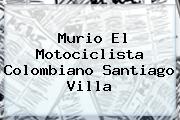 Murio El Motociclista Colombiano <b>Santiago Villa</b>