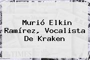 Murió <b>Elkin Ramírez</b>, Vocalista De Kraken