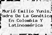 Ver murio emilio yunis padre de la genetica en colombia y latinoamerica Murió <b>Emilio Yunis</b>, Padre De La Genética En Colombia Y Latinoamérica