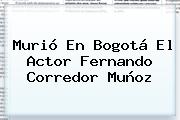 Murió En Bogotá El Actor <b>Fernando Corredor</b> Muñoz