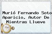 Murió <b>Fernando Soto Aparicio</b>, Autor De Mientras Llueve