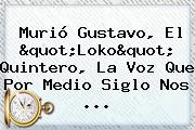 Murió <b>Gustavo</b>, El "Loko" <b>Quintero</b>, La Voz Que Por Medio Siglo Nos ...