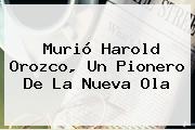 Ver murio harold orozco un pionero de la nueva ola Murió <b>Harold Orozco</b>, Un Pionero De La Nueva Ola