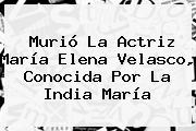 Ver murio la actriz maria elena velasco conocida por la india maria Murió La Actriz María Elena Velasco, Conocida Por <b>La India María</b>