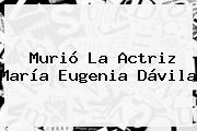 Murió La Actriz <b>María Eugenia Dávila</b>