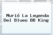 Murió La Leyenda Del Blues <b>BB King</b>