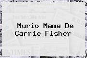 Murio Mama De <b>Carrie Fisher</b>