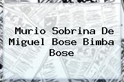 Murio Sobrina De Miguel Bose <b>Bimba Bose</b>
