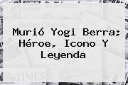Murió <b>Yogi Berra</b>; Héroe, Icono Y Leyenda