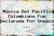 Música Del Pacífico Colombiano Fue Declarada Por <b>Unesco</b> <b>...</b>