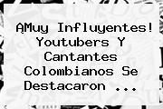 ¡Muy Influyentes! Youtubers Y Cantantes Colombianos Se Destacaron <b>...</b>