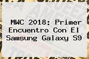 MWC 2018: Primer Encuentro Con El <b>Samsung</b> Galaxy <b>S9</b>