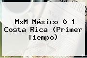 MxM <b>México</b> 0-1 <b>Costa Rica</b> (Primer Tiempo)