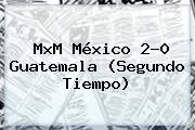 MxM <b>México</b> 2-0 <b>Guatemala</b> (Segundo Tiempo)