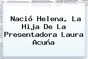 Nació Helena, La Hija De La Presentadora <b>Laura Acuña</b>