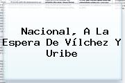 Nacional, A La Espera De Vílchez Y <b>Uribe</b>
