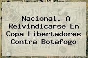 <b>Nacional</b>, A Reivindicarse En Copa Libertadores Contra Botafogo