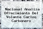 Nacional Analiza Ofrecimiento Del Volante <b>Carlos Carbonero</b>